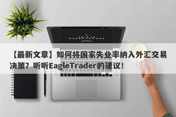 【最新文章】如何将国家失业率纳入外汇交易决策？听听EagleTrader的建议！-第1张图片-Eagle Trader