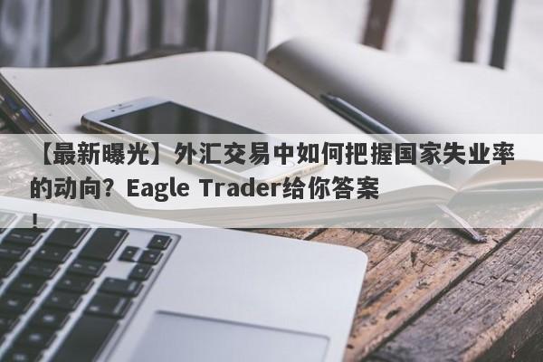 【最新曝光】外汇交易中如何把握国家失业率的动向？Eagle Trader给你答案！-第1张图片-Eagle Trader