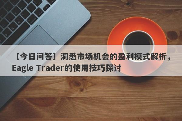 【今日问答】洞悉市场机会的盈利模式解析，Eagle Trader的使用技巧探讨-第1张图片-Eagle Trader