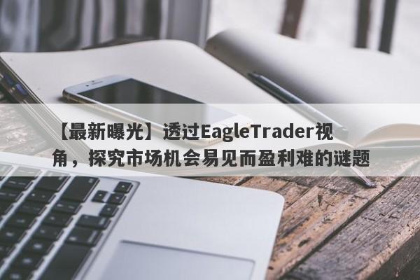 【最新曝光】透过EagleTrader视角，探究市场机会易见而盈利难的谜题-第1张图片-Eagle Trader