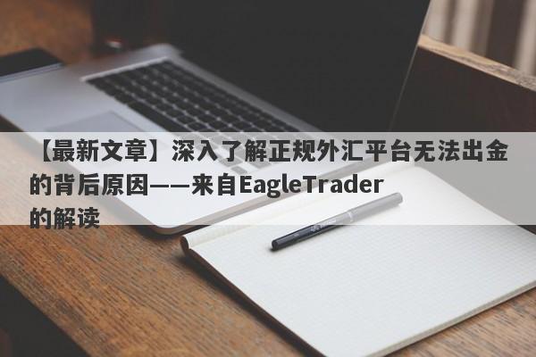 【最新文章】深入了解正规外汇平台无法出金的背后原因——来自EagleTrader的解读-第1张图片-Eagle Trader