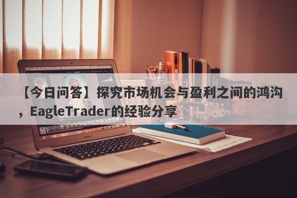 【今日问答】探究市场机会与盈利之间的鸿沟，EagleTrader的经验分享-第1张图片-Eagle Trader