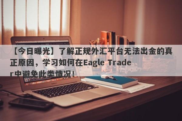 【今日曝光】了解正规外汇平台无法出金的真正原因，学习如何在Eagle Trader中避免此类情况！-第1张图片-Eagle Trader