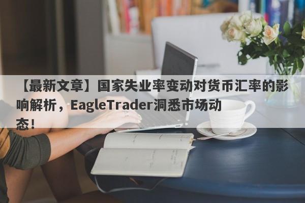 【最新文章】国家失业率变动对货币汇率的影响解析，EagleTrader洞悉市场动态！-第1张图片-Eagle Trader