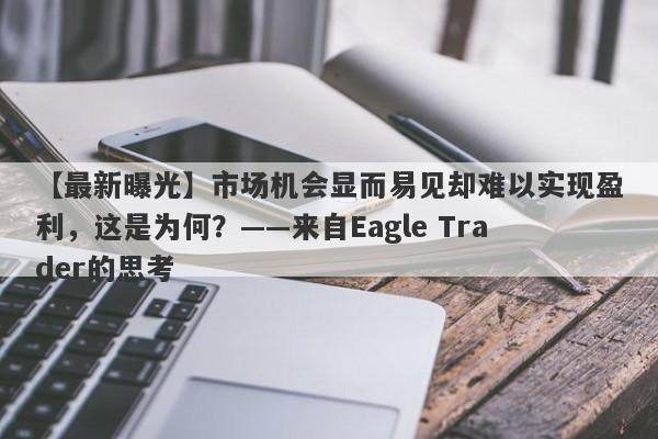 【最新曝光】市场机会显而易见却难以实现盈利，这是为何？——来自Eagle Trader的思考-第1张图片-Eagle Trader