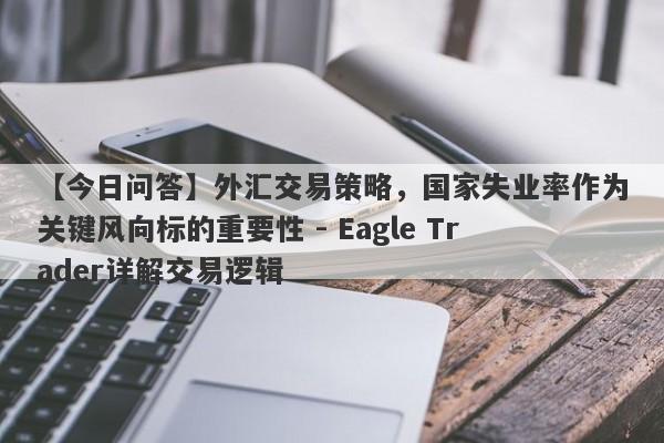 【今日问答】外汇交易策略，国家失业率作为关键风向标的重要性 - Eagle Trader详解交易逻辑-第1张图片-Eagle Trader