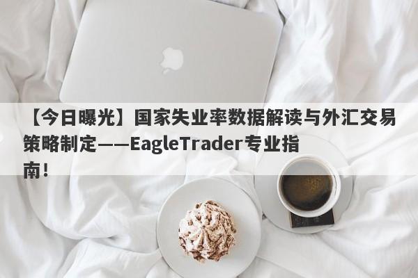 【今日曝光】国家失业率数据解读与外汇交易策略制定——EagleTrader专业指南！-第1张图片-Eagle Trader