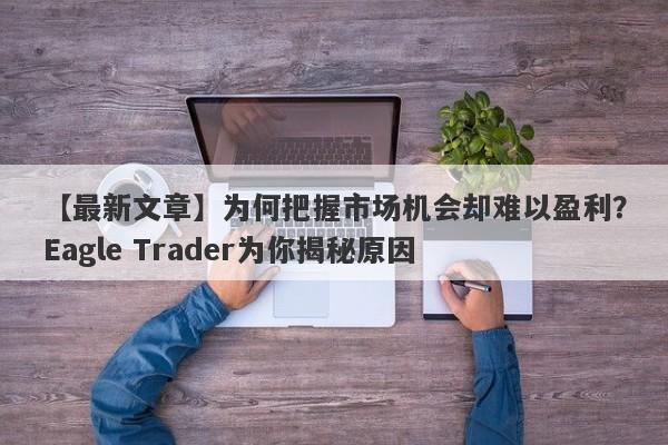 【最新文章】为何把握市场机会却难以盈利？Eagle Trader为你揭秘原因-第1张图片-Eagle Trader