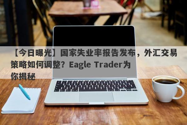 【今日曝光】国家失业率报告发布，外汇交易策略如何调整？Eagle Trader为你揭秘-第1张图片-Eagle Trader