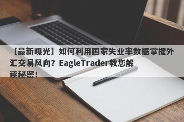 【最新曝光】如何利用国家失业率数据掌握外汇交易风向？EagleTrader教您解读秘密！-第1张图片-Eagle Trader