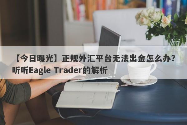 【今日曝光】正规外汇平台无法出金怎么办？听听Eagle Trader的解析-第1张图片-Eagle Trader