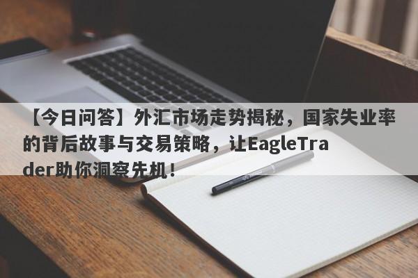 【今日问答】外汇市场走势揭秘，国家失业率的背后故事与交易策略，让EagleTrader助你洞察先机！-第1张图片-Eagle Trader