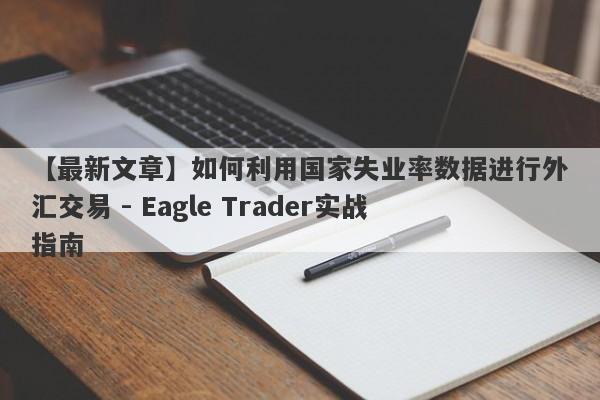 【最新文章】如何利用国家失业率数据进行外汇交易 - Eagle Trader实战指南-第1张图片-Eagle Trader