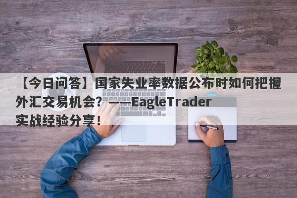 【今日问答】国家失业率数据公布时如何把握外汇交易机会？——EagleTrader实战经验分享！-第1张图片-Eagle Trader