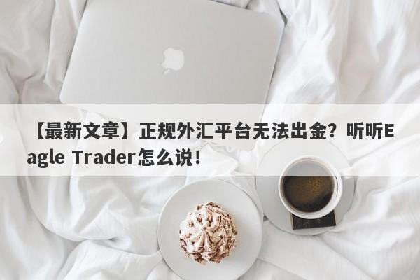 【最新文章】正规外汇平台无法出金？听听Eagle Trader怎么说！-第1张图片-Eagle Trader