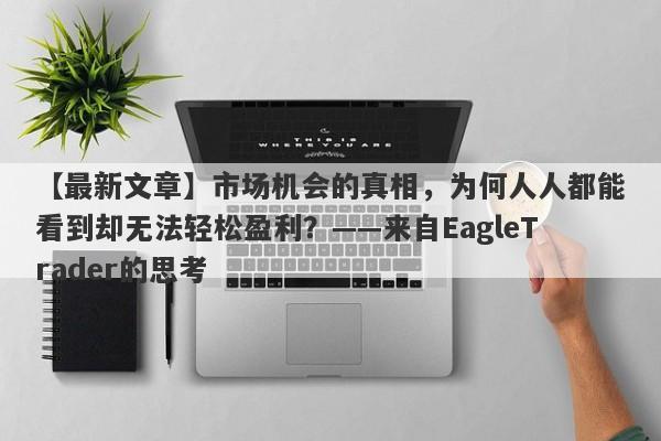 【最新文章】市场机会的真相，为何人人都能看到却无法轻松盈利？——来自EagleTrader的思考-第1张图片-Eagle Trader