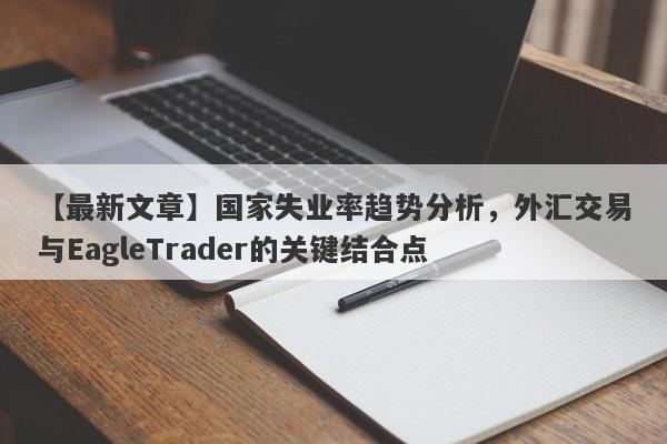 【最新文章】国家失业率趋势分析，外汇交易与EagleTrader的关键结合点-第1张图片-Eagle Trader