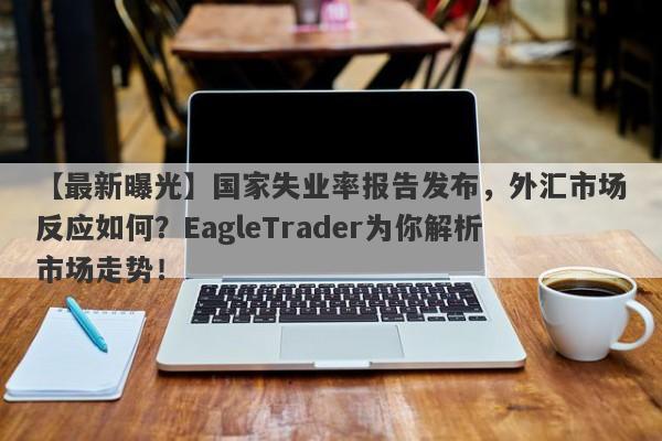 【最新曝光】国家失业率报告发布，外汇市场反应如何？EagleTrader为你解析市场走势！-第1张图片-Eagle Trader