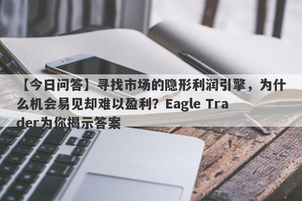 【今日问答】寻找市场的隐形利润引擎，为什么机会易见却难以盈利？Eagle Trader为你揭示答案-第1张图片-Eagle Trader