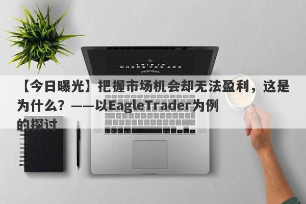 【今日曝光】把握市场机会却无法盈利，这是为什么？——以EagleTrader为例的探讨-第1张图片-Eagle Trader