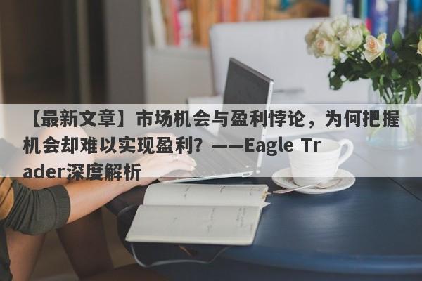 【最新文章】市场机会与盈利悖论，为何把握机会却难以实现盈利？——Eagle Trader深度解析-第1张图片-Eagle Trader