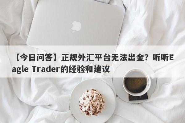 【今日问答】正规外汇平台无法出金？听听Eagle Trader的经验和建议-第1张图片-Eagle Trader