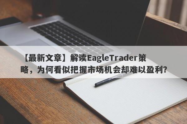 【最新文章】解读EagleTrader策略，为何看似把握市场机会却难以盈利？-第1张图片-Eagle Trader