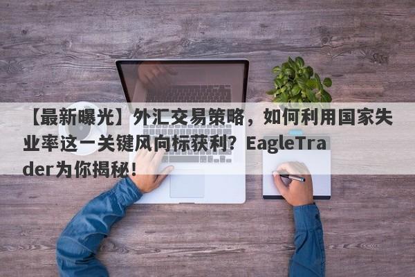 【最新曝光】外汇交易策略，如何利用国家失业率这一关键风向标获利？EagleTrader为你揭秘！-第1张图片-Eagle Trader