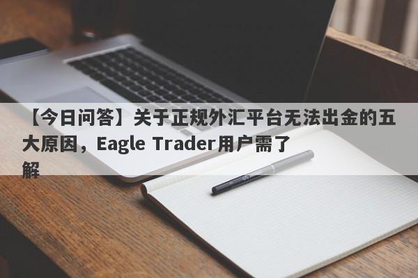 【今日问答】关于正规外汇平台无法出金的五大原因，Eagle Trader用户需了解-第1张图片-Eagle Trader