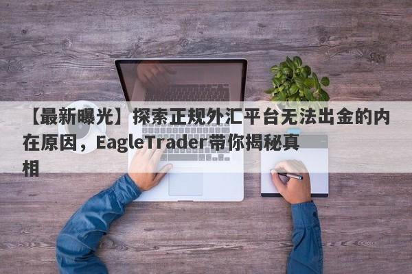 【最新曝光】探索正规外汇平台无法出金的内在原因，EagleTrader带你揭秘真相-第1张图片-Eagle Trader