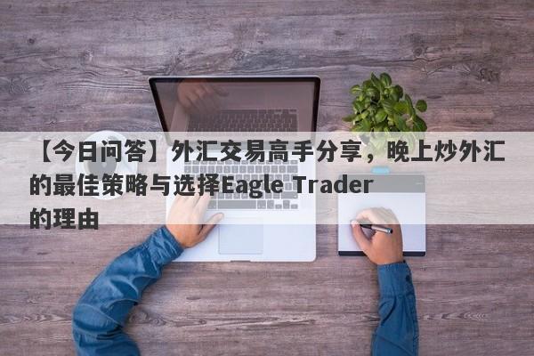 【今日问答】外汇交易高手分享，晚上炒外汇的最佳策略与选择Eagle Trader的理由-第1张图片-Eagle Trader