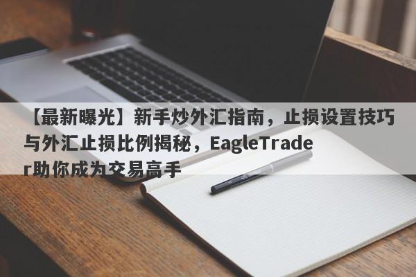 【最新曝光】新手炒外汇指南，止损设置技巧与外汇止损比例揭秘，EagleTrader助你成为交易高手-第1张图片-Eagle Trader