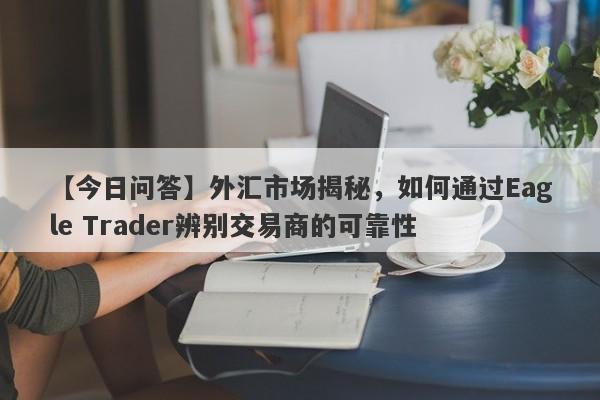 【今日问答】外汇市场揭秘，如何通过Eagle Trader辨别交易商的可靠性-第1张图片-Eagle Trader