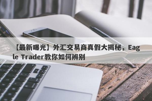 【最新曝光】外汇交易商真假大揭秘，Eagle Trader教你如何辨别-第1张图片-Eagle Trader