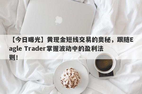 【今日曝光】黄现金短线交易的奥秘，跟随Eagle Trader掌握波动中的盈利法则！-第1张图片-Eagle Trader