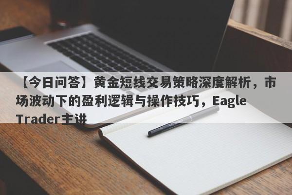 【今日问答】黄金短线交易策略深度解析，市场波动下的盈利逻辑与操作技巧，EagleTrader主讲-第1张图片-Eagle Trader