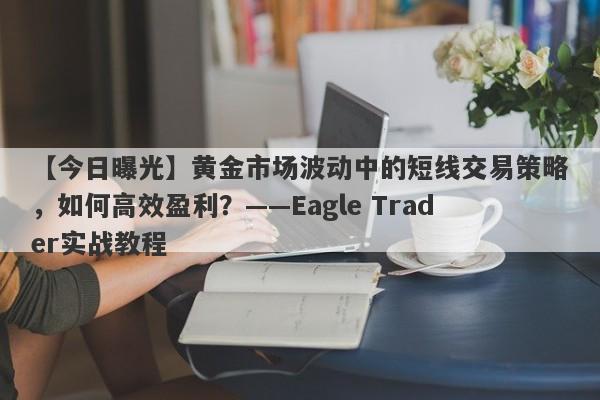 【今日曝光】黄金市场波动中的短线交易策略，如何高效盈利？——Eagle Trader实战教程-第1张图片-Eagle Trader