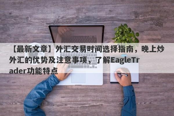 【最新文章】外汇交易时间选择指南，晚上炒外汇的优势及注意事项，了解EagleTrader功能特点-第1张图片-Eagle Trader