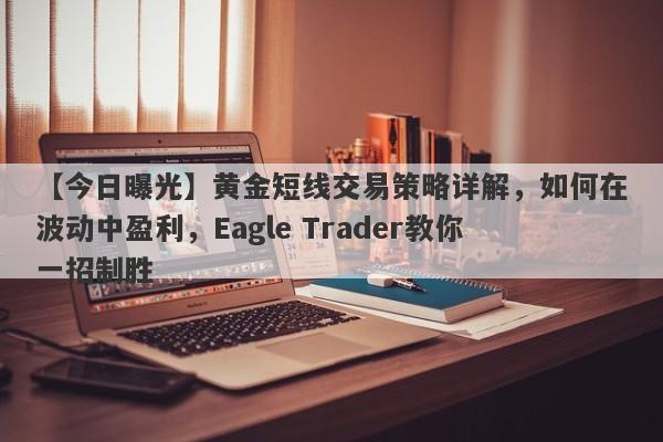 【今日曝光】黄金短线交易策略详解，如何在波动中盈利，Eagle Trader教你一招制胜-第1张图片-Eagle Trader