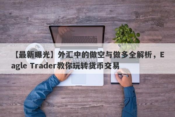 【最新曝光】外汇中的做空与做多全解析，Eagle Trader教你玩转货币交易-第1张图片-Eagle Trader