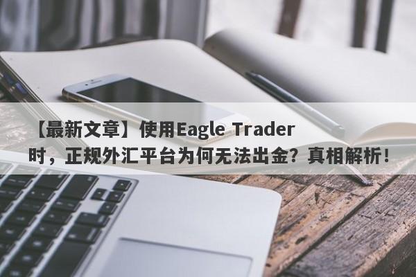 【最新文章】使用Eagle Trader时，正规外汇平台为何无法出金？真相解析！-第1张图片-Eagle Trader