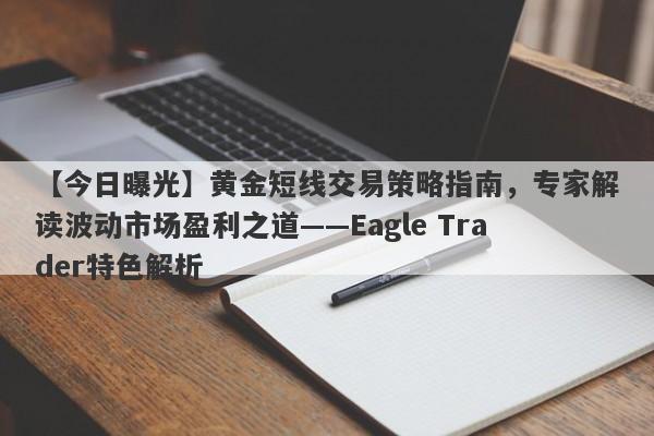 【今日曝光】黄金短线交易策略指南，专家解读波动市场盈利之道——Eagle Trader特色解析-第1张图片-Eagle Trader