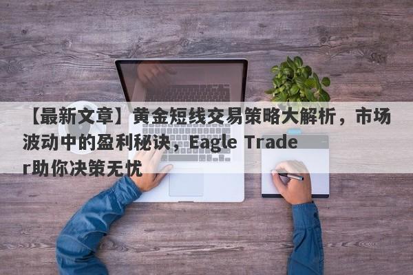 【最新文章】黄金短线交易策略大解析，市场波动中的盈利秘诀，Eagle Trader助你决策无忧-第1张图片-Eagle Trader