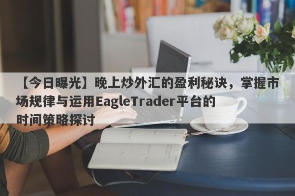 【今日曝光】晚上炒外汇的盈利秘诀，掌握市场规律与运用EagleTrader平台的时间策略探讨-第1张图片-Eagle Trader