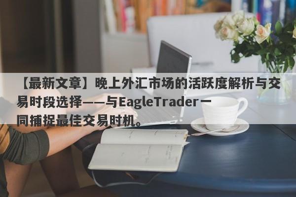 【最新文章】晚上外汇市场的活跃度解析与交易时段选择——与EagleTrader一同捕捉最佳交易时机。-第1张图片-Eagle Trader