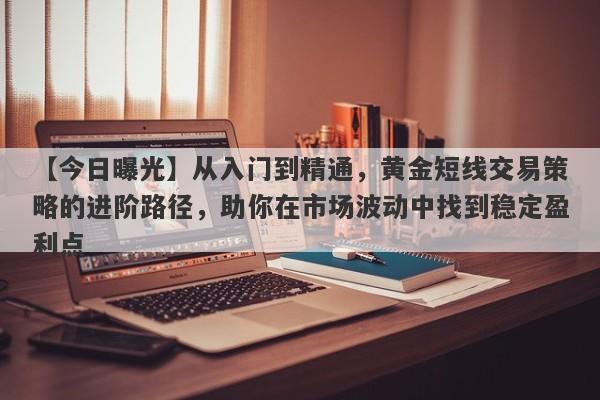 【今日曝光】从入门到精通，黄金短线交易策略的进阶路径，助你在市场波动中找到稳定盈利点-第1张图片-Eagle Trader