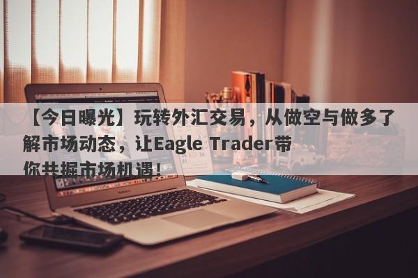 【今日曝光】玩转外汇交易，从做空与做多了解市场动态，让Eagle Trader带你共掘市场机遇！-第1张图片-Eagle Trader