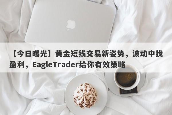 【今日曝光】黄金短线交易新姿势，波动中找盈利，EagleTrader给你有效策略-第1张图片-Eagle Trader