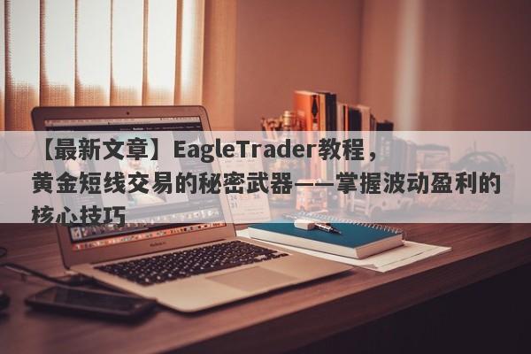 【最新文章】EagleTrader教程，黄金短线交易的秘密武器——掌握波动盈利的核心技巧-第1张图片-Eagle Trader