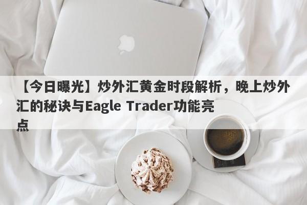 【今日曝光】炒外汇黄金时段解析，晚上炒外汇的秘诀与Eagle Trader功能亮点-第1张图片-Eagle Trader